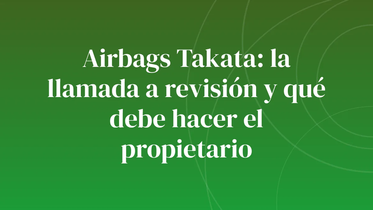 Airbags Takata: la llamada a revisión y qué debe hacer el propietario
