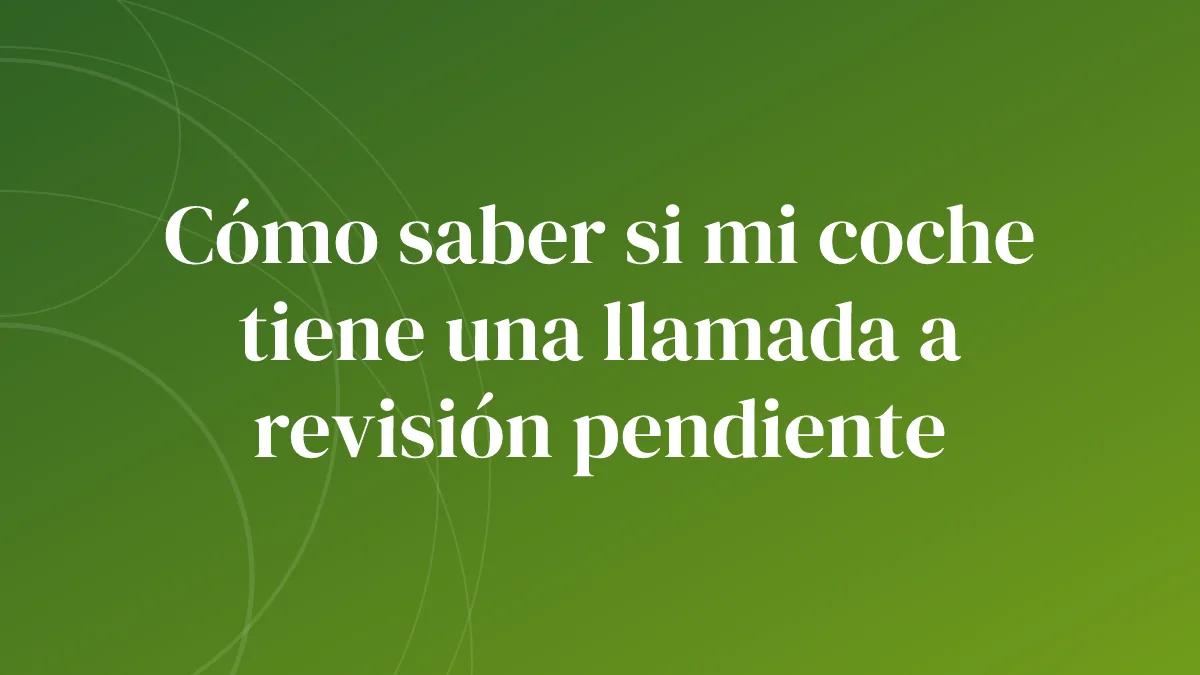 Cómo saber si mi coche tiene una llamada a revisión pendiente