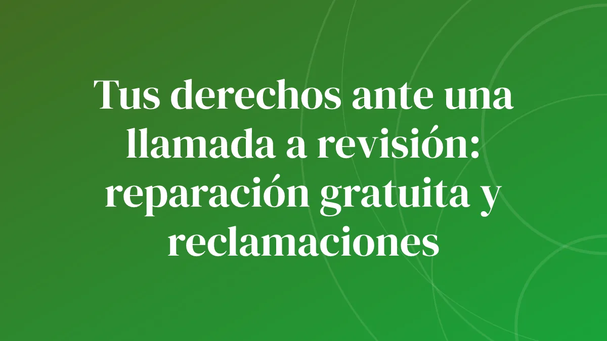 Tus derechos ante una llamada a revisión: reparación gratuita y reclamaciones