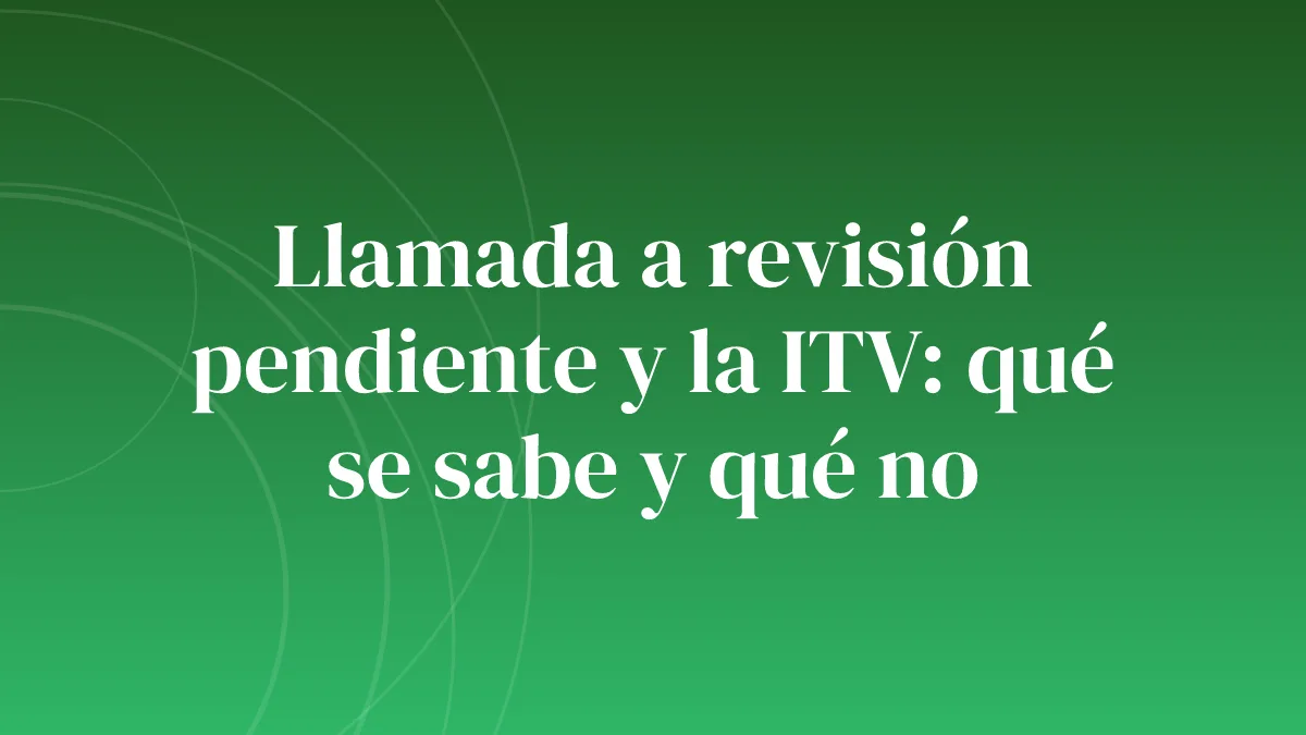 Llamada a revisión pendiente y la ITV: qué se sabe y qué no
